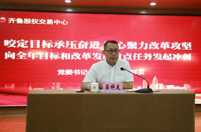咬定目標承壓奮進 凝心聚力改革攻堅 齊魯股權召開半年度工作會議 沖刺全年目標和改革發展重點任務