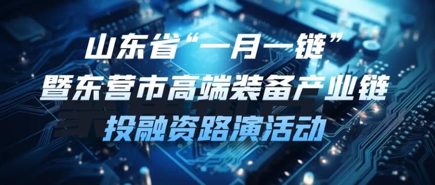 【一起益企】| 山東省“一月一鏈”暨東營(yíng)市高端裝備產(chǎn)業(yè)鏈投融資路演活動(dòng)通知
