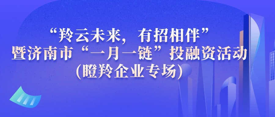 【一起益企】| “羚云未來，有招相伴”暨濟南市“一月一鏈”投融資(瞪羚企業(yè)專場)活動通知